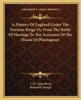 A History Of England Under The Norman Kings Or, From The Battle Of Hastings To The Accession Of The House Of Plantagenet