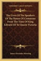 The Lives of the Speakers of the House of Commons from the Time of King Edward III to Queen Victoria