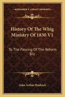 History Of The Whig Ministry Of 1830 V1