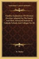 Familiar Explanation Of Christian Doctrine Adapted For The Family And More Advanced Students In Catholic Schools And Colleges No. III