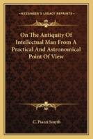 On The Antiquity Of Intellectual Man From A Practical And Astronomical Point Of View