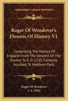 Roger Of Wendover's Flowers Of History V1