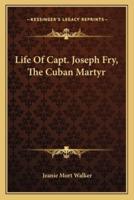 Life Of Capt. Joseph Fry, The Cuban Martyr