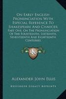 On Early English Pronunciation With Especial Reference To Shakespeare And Chaucer