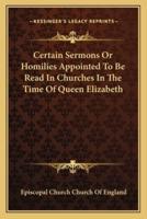 Certain Sermons Or Homilies Appointed To Be Read In Churches In The Time Of Queen Elizabeth