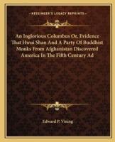 An Inglorious Columbus Or, Evidence That Hwui Shan And A Party Of Buddhist Monks From Afghanistan Discovered America In The Fifth Century Ad