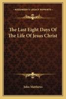 The Last Eight Days Of The Life Of Jesus Christ