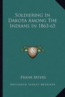 Soldiering In Dakota Among The Indians In 1863-65