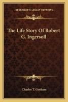 The Life Story Of Robert G. Ingersoll