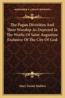 The Pagan Divinities And Their Worship As Depicted In The Works Of Saint Augustine Exclusive Of The City Of God