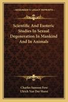 Scientific And Esoteric Studies In Sexual Degeneration In Mankind And In Animals