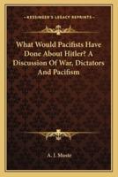 What Would Pacifists Have Done About Hitler? A Discussion Of War, Dictators And Pacifism