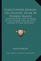 Christopher Morley, His History, Done By Diverse Hands
