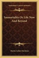 Immortality Or Life Now And Beyond