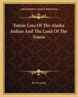 Totem Lore Of The Alaska Indian And The Land Of The Totem