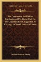 The Occurrence And Wider Implications Of A Ghost Cult On The Columbia River, Suggested By Carvings In Wood, Bone And Stone