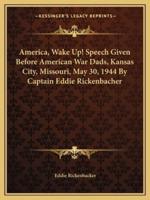 America, Wake Up! Speech Given Before American War Dads, Kansas City, Missouri, May 30, 1944 By Captain Eddie Rickenbacher