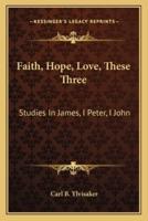 Faith, Hope, Love, These Three