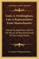 Louis A. Frothingham, Late A Representative From Massachusetts
