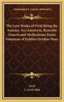 The Love Books of Ovid Being the Amores, Ars Amatoria, Remedia Amoris and Medicamina Faciei Femineae of Publius Ovidius Naso