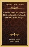 Riata and Spurs the Story of a Lifetime Spent in the Saddle as Cowboy and Ranger