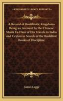 A Record of Buddhistic Kingdoms Being an Account by the Chinese Monk Fa-Hien of His Travels in India and Ceylon in Search of the Buddhist Books of Discipline