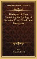 Dialogues of Plato Containing the Apology of Socrates, Crito, Phaedo and Protagoras