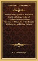 The Life and Exploits of Alexander the Great Being a Series of Translations of the Ethiopic Histories of Alexander by the Pseudo Callisthenes and Other Writers