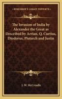 The Invasion of India by Alexander the Great as Described by Arrian, Q. Curtius, Diodorus, Plutarch and Justin