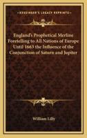 England's Prophetical Merline Foretelling to All Nations of Europe Until 1663 the Influence of the Conjunction of Saturn and Jupiter
