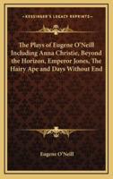 The Plays of Eugene O'Neill Including Anna Christie, Beyond the Horizon, Emperor Jones, The Hairy Ape and Days Without End