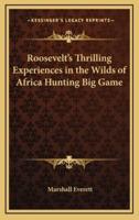 Roosevelt's Thrilling Experiences in the Wilds of Africa Hunting Big Game