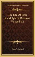 The Life Of John Randolph Of Roanoke V1 And V2