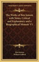 The Works of Ben Jonson With Notes, Critical and Explanatory and a Biographical Memoir V1
