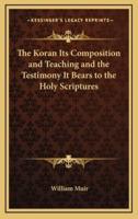 The Koran Its Composition and Teaching and the Testimony It Bears to the Holy Scriptures