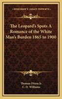 The Leopard's Spots A Romance of the White Man's Burden 1865 to 1900