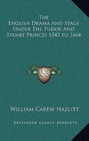 The English Drama and Stage Under the Tudor and Stuart Princes 1543 to 1664