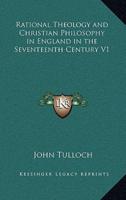 Rational Theology and Christian Philosophy in England in the Seventeenth Century V1