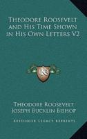 Theodore Roosevelt and His Time Shown in His Own Letters V2