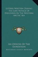 Letters Written During The Late Voyage Of Discovery In The Western Arctic Sea
