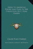 Index To American Poetry And Plays In The Collection Of C. Fiske Harris