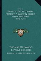 The Royal King And Loyal Subject; A Woman Killed With Kindness