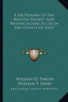 A Dictionary Of The Kentish Dialect And Provincialisms In Use In The County Of Kent
