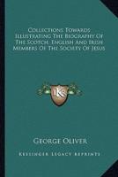 Collections Towards Illustrating The Biography Of The Scotch, English And Irish Members Of The Society Of Jesus