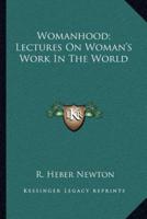 Womanhood; Lectures On Woman's Work In The World