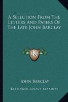 A Selection From The Letters And Papers Of The Late John Barclay