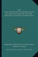 The Lives Of William Cavendishe, Duke Of Newcastle And Of His Wife, Margaret, Duchess Of Newcastle