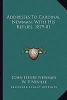 Addresses To Cardinal Newman, With His Replies, 1879-81
