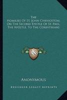 The Homilies Of St. John Chrysostom, On The Second Epistle Of St. Paul, The Apostle, To The Corinthians