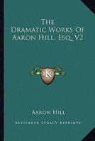 The Dramatic Works Of Aaron Hill, Esq. V2